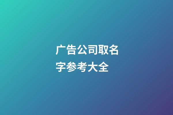 广告公司取名字参考大全-第1张-公司起名-玄机派