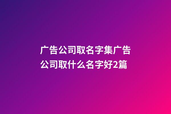 广告公司取名字集广告公司取什么名字好2篇-第1张-公司起名-玄机派