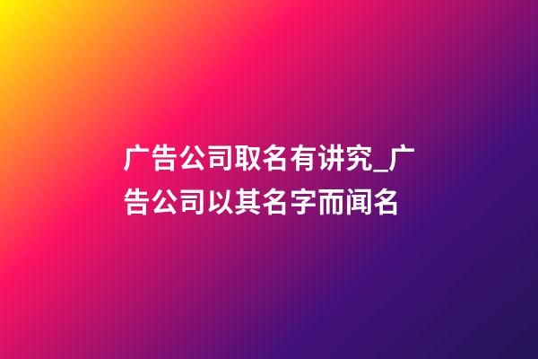 广告公司取名有讲究_广告公司以其名字而闻名-第1张-公司起名-玄机派