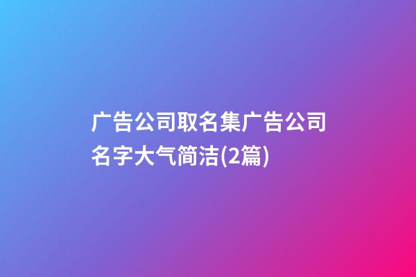 广告公司取名集广告公司名字大气简洁(2篇)-第1张-公司起名-玄机派