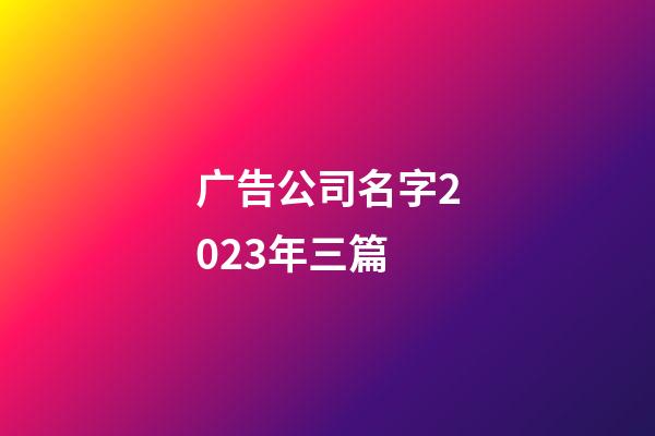 广告公司名字2023年三篇-第1张-公司起名-玄机派