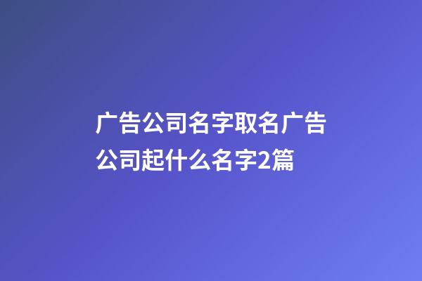 广告公司名字取名广告公司起什么名字2篇-第1张-公司起名-玄机派