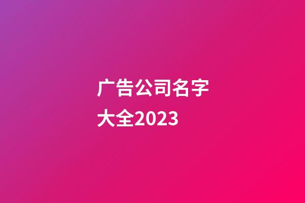 广告公司名字大全2023-第1张-公司起名-玄机派