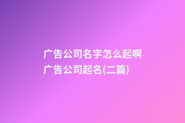广告公司名字怎么起啊广告公司起名(二篇)-第1张-公司起名-玄机派