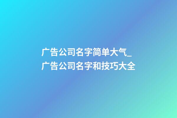 广告公司名字简单大气_广告公司名字和技巧大全