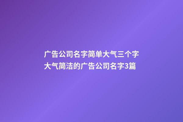 广告公司名字简单大气三个字大气简洁的广告公司名字3篇-第1张-公司起名-玄机派