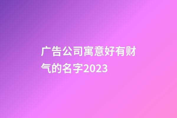 广告公司寓意好有财气的名字2023