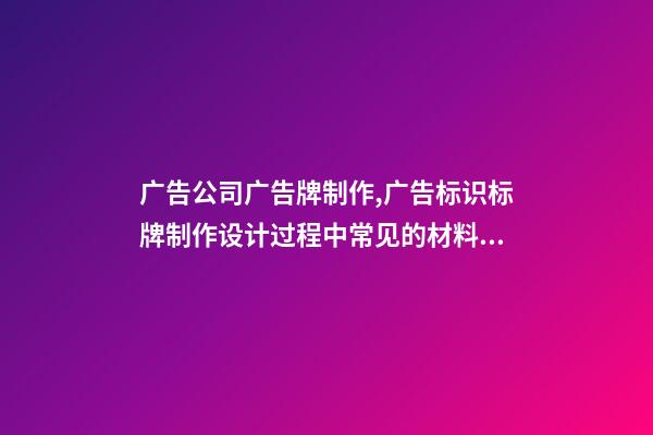 广告公司广告牌制作,广告标识标牌制作设计过程中常见的材料和工艺-第1张-观点-玄机派