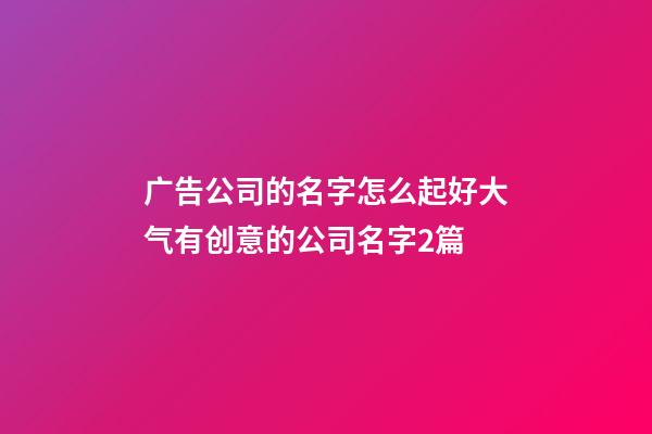 广告公司的名字怎么起好大气有创意的公司名字2篇-第1张-公司起名-玄机派
