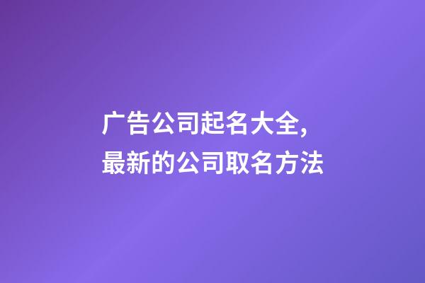 广告公司起名大全,最新的公司取名方法-第1张-公司起名-玄机派