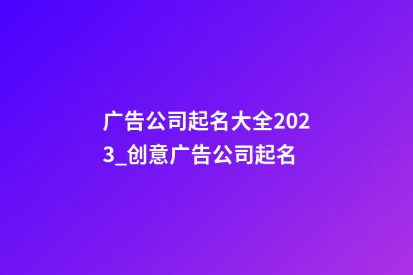 广告公司起名大全2023_创意广告公司起名-第1张-公司起名-玄机派