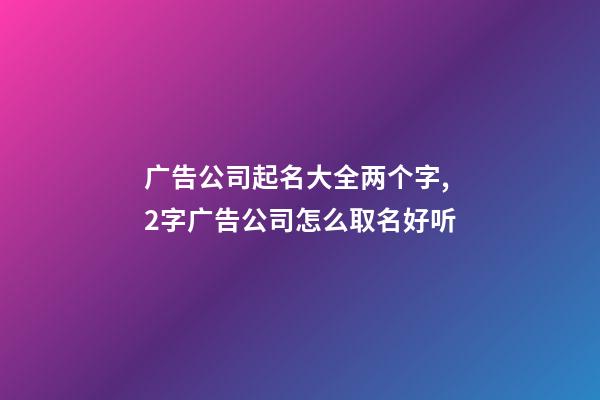 广告公司起名大全两个字,2字广告公司怎么取名好听-第1张-公司起名-玄机派