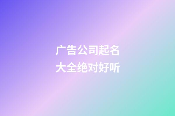 广告公司起名大全绝对好听-第1张-公司起名-玄机派