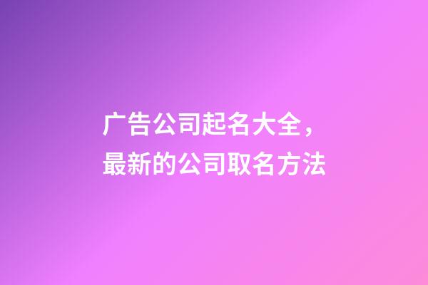广告公司起名大全，最新的公司取名方法-第1张-公司起名-玄机派