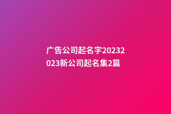 广告公司起名字20232023新公司起名集2篇-第1张-公司起名-玄机派