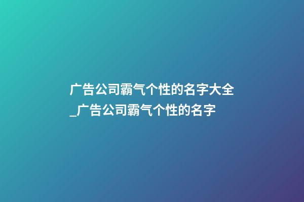 广告公司霸气个性的名字大全_广告公司霸气个性的名字-第1张-公司起名-玄机派