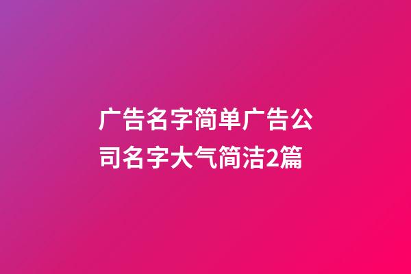 广告名字简单广告公司名字大气简洁2篇-第1张-公司起名-玄机派
