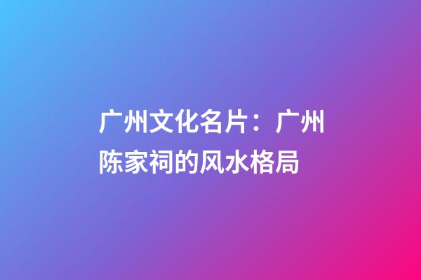 广州文化名片：广州陈家祠的风水格局