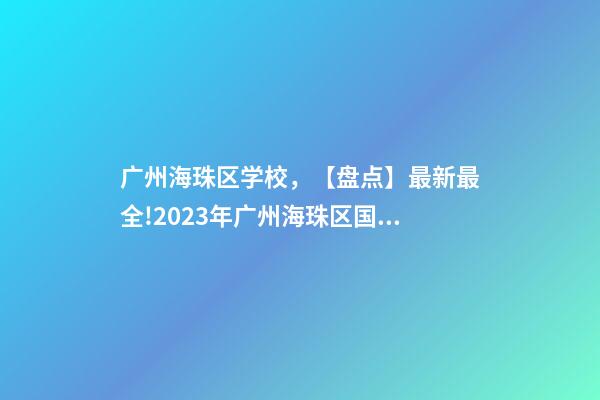 广州海珠区学校，【盘点】最新最全!2023年广州海珠区国际学校一览-第1张-观点-玄机派