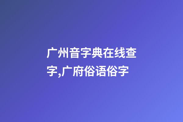 广州音字典在线查字,广府俗语俗字-第1张-观点-玄机派