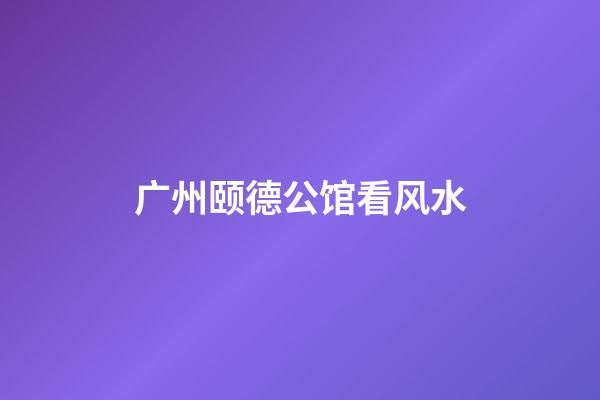 广州颐德公馆看风水