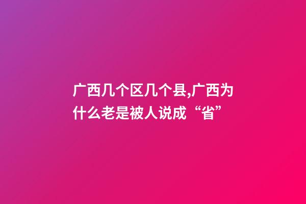 广西几个区几个县,广西为什么老是被人说成“省”-第1张-观点-玄机派