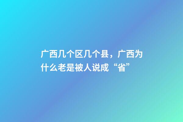 广西几个区几个县，广西为什么老是被人说成“省”-第1张-观点-玄机派