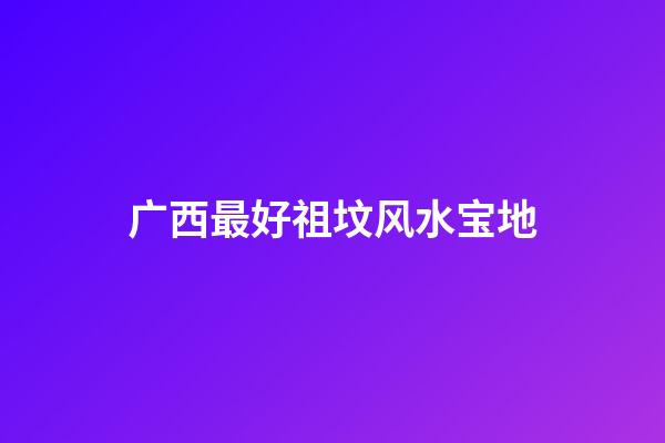 广西最好祖坟风水宝地