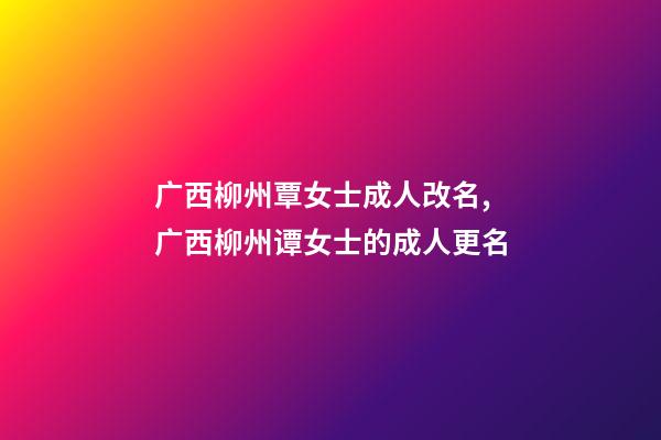 广西柳州覃女士成人改名,广西柳州谭女士的成人更名-第1张-公司起名-玄机派