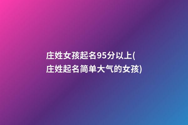庄姓女孩起名95分以上(庄姓起名简单大气的女孩)