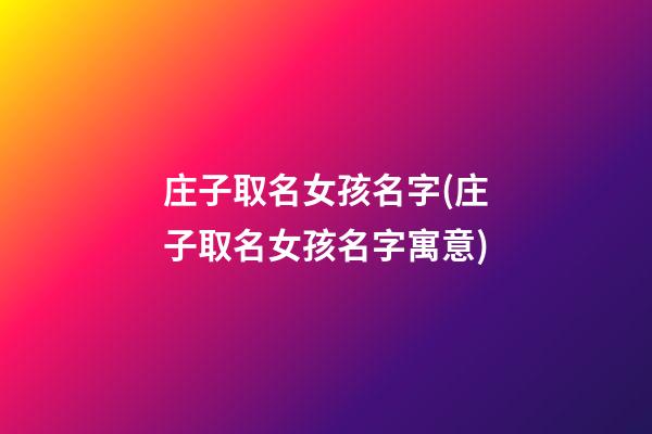 庄子取名女孩名字(庄子取名女孩名字寓意)