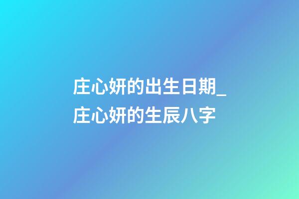 庄心妍的出生日期_庄心妍的生辰八字