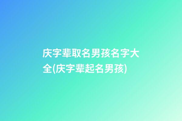 庆字辈取名男孩名字大全(庆字辈起名男孩)