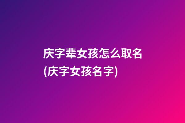 庆字辈女孩怎么取名(庆字女孩名字)