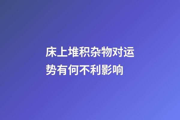 床上堆积杂物对运势有何不利影响