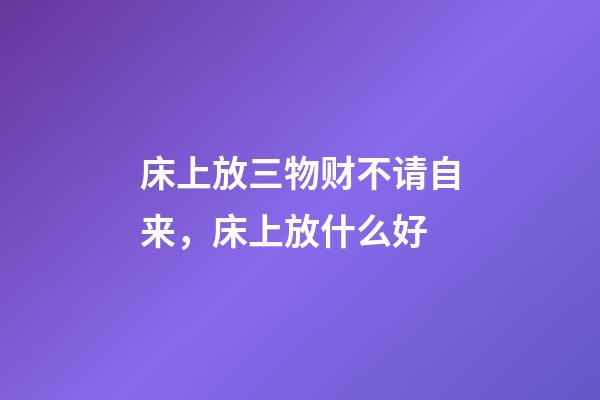 床上放三物财不请自来，床上放什么好