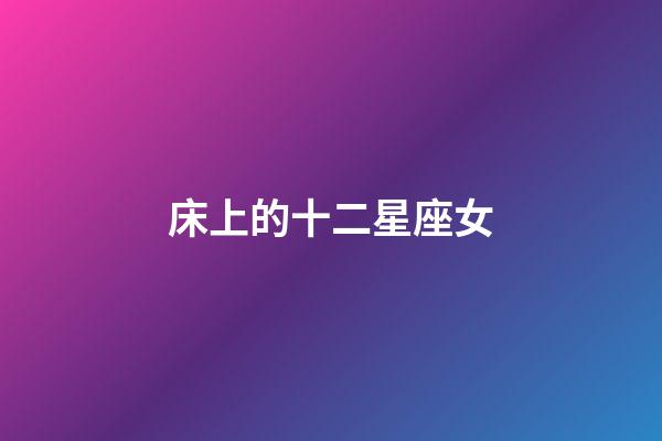 床上的十二星座女-第1张-星座运势-玄机派