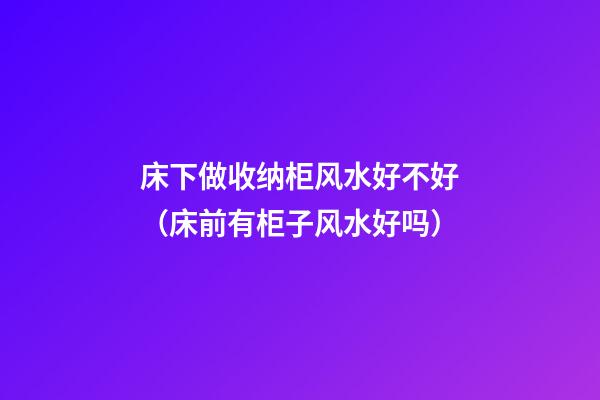 床下做收纳柜风水好不好（床前有柜子风水好吗）
