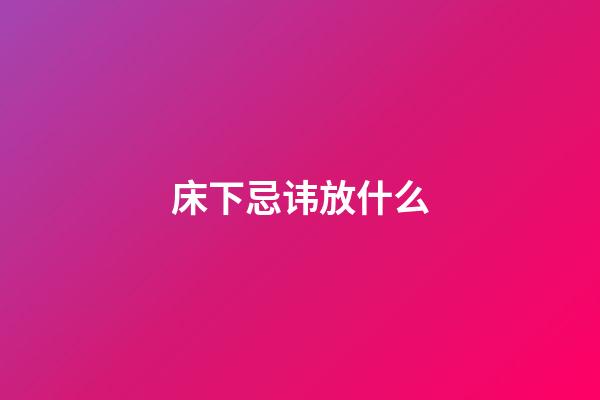 床下忌讳放什么