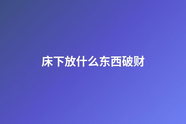 床下放什么东西破财