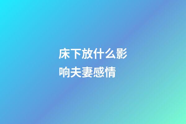 床下放什么影响夫妻感情