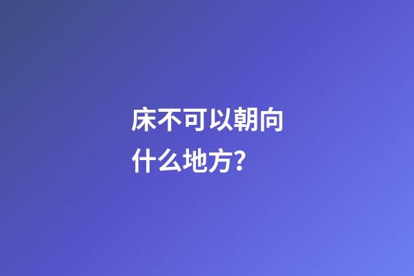 床不可以朝向什么地方？