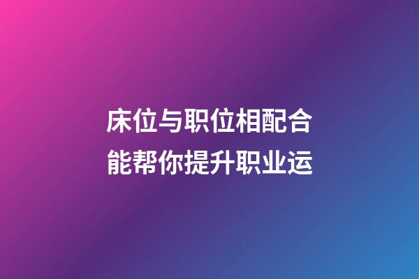 床位与职位相配合能帮你提升职业运