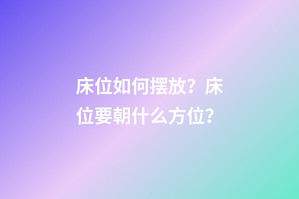 床位如何摆放？床位要朝什么方位？