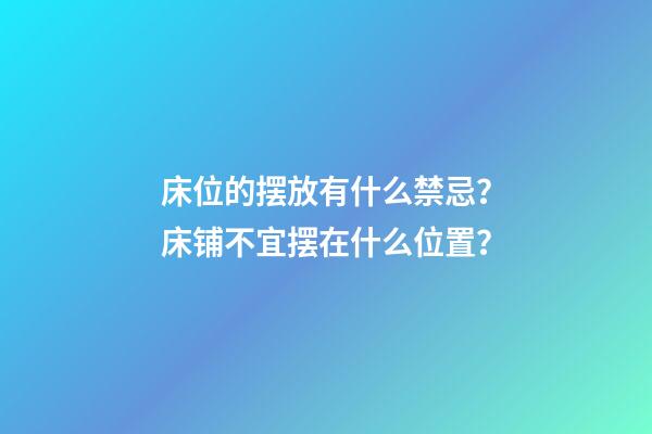 床位的摆放有什么禁忌？床铺不宜摆在什么位置？