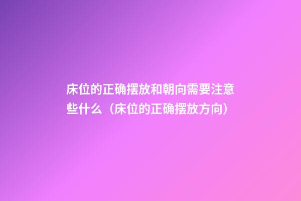 床位的正确摆放和朝向需要注意些什么（床位的正确摆放方向）