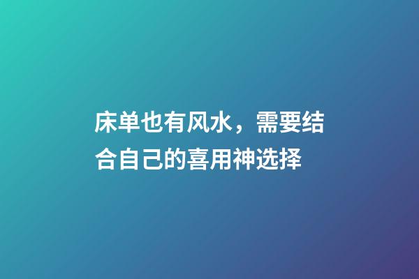 床单也有风水，需要结合自己的喜用神选择
