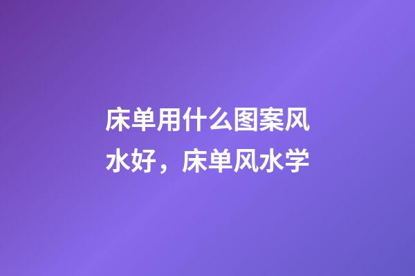床单用什么图案风水好，床单风水学