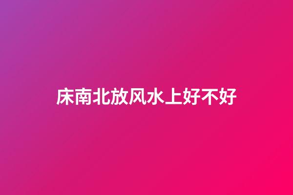 床南北放风水上好不好