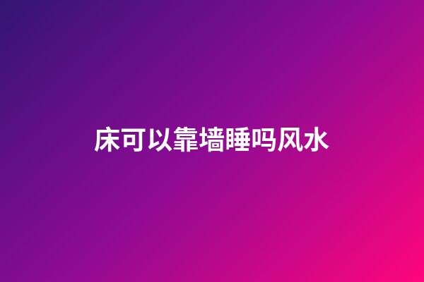 床可以靠墙睡吗风水